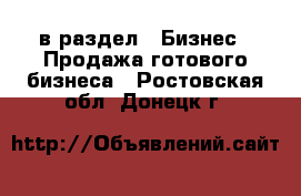  в раздел : Бизнес » Продажа готового бизнеса . Ростовская обл.,Донецк г.